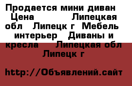 Продается мини диван › Цена ­ 3 000 - Липецкая обл., Липецк г. Мебель, интерьер » Диваны и кресла   . Липецкая обл.,Липецк г.